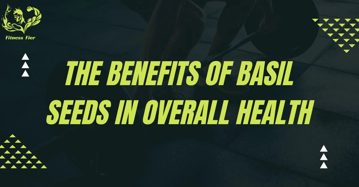 The Benefits of Basil Seeds in Overall Health